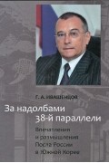 Глеб Ивашенцов - За надолбами 38-й параллели. Впечатления и размышления Посла России в Южной Корее