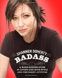 Shannen Doherty - Badass: A Hard-Earned Guide to Living Life with Style and