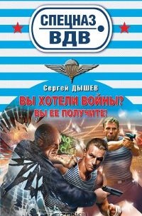 Сергей Дышев - Вы хотели войны? Вы ее получите!