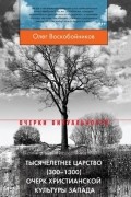 Олег Воскобойников - Тысячелетнее царство (300-1300). Очерк христианской культуры Запада