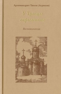 Архимандрит Тихон (Агриков) - У Троицы окрыленные. Воспоминания