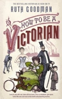 Рут Гудман - How to be a Victorian