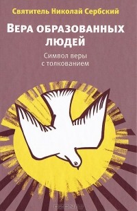  Святитель Николай Сербский - Вера образованных людей. символ веры с толкованием