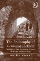 Vojtěch Hladký - The Philosophy of Gemistos Plethon: Platonism in Late Byzantium, between Hellenism and Orthodoxy