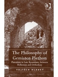 Vojtěch Hladký - The Philosophy of Gemistos Plethon: Platonism in Late Byzantium, between Hellenism and Orthodoxy
