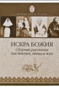 Протоиерей Григорий Дьяченко - Искра Божия. Сборник рассказов для девочек, девиц и жен