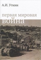 Анатолий Уткин - Первая мировая война