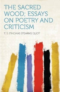 T. S. (Thomas Stearns) Eliot - The Sacred Wood; Essays on Poetry and Criticism