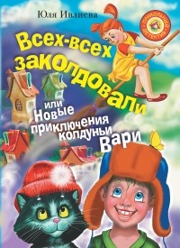 Юлия Ивлиева - Всех-всех заколдовали, или Новые приключения колдуньи Вари