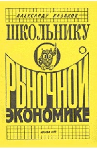А. П. Казаков - Школьнику о рыночной экономике