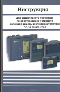  - Инструкция для оперативного персонала по обслуживанию устройств релейной защиты и электроавтоматики. СО 34.35.502-2005