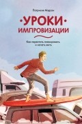 Уроки импровизации. Как перестать планировать и начать жить