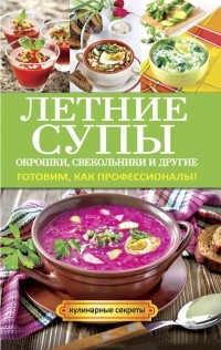 Ольга Сладкова - Летние супы, окрошки, свекольники и другие. Готовим, как профессионалы!