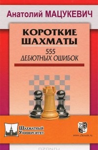 Анатолий Мацукевич - Короткие шахматы. 555 дебютных ошибок