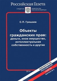 С. П. Гришаев - Объекты гражданских прав. Деньги, иное имущество, интеллектуальная собственность и другие