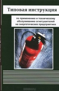  - Типовая инструкция по применению и техническому обслуживанию огнетушителей на энергетических предприятиях