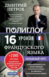 Дмитрий Петров - Полиглот. Французский язык. 16 уроков. Начальный курс (+ 2 DVD)