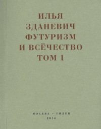 Илья Зданевич - Футуризм и всечество. 1912–1914. В 2-х томах