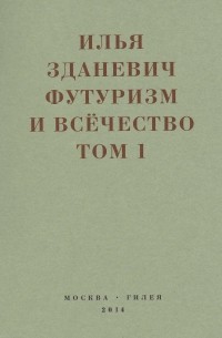 Илья Зданевич - Футуризм и всечество. 1912–1914. В 2-х томах