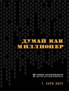  - Думай как миллионер. 17 уроков состоятельности для тех, кто готов разбогатеть