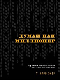  - Думай как миллионер. 17 уроков состоятельности для тех, кто готов разбогатеть