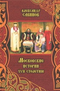 Александр Савинов - Московские истории XVII столетия