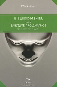 Юлия Ждан - Я и шизофрения, или Забудьте про диагноз