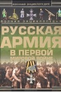  - Полная энциклопедия. Русская армия в Первой мировой войне (1914-1918)
