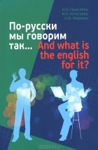  - По-русски мы говорим так... And what is the english for it?
