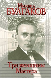 Михаил Булгаков. Три женщины Мастера
