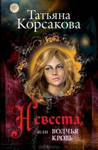 Татьяна Корсакова - Невеста, или Волчья кровь