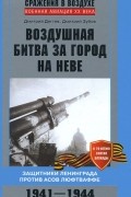  - Воздушная битва за город на Неве. Защитники Ленинграда против асов люфтваффе