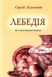 Сергій Плачинда - Лебедія (Як і коли виникла Україна)