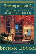 Возвращение домой. Вечные истины семейной жизни