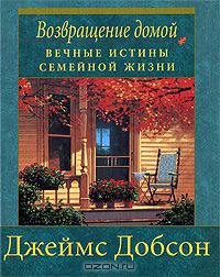 Джеймс Добсон - Возвращение домой. Вечные истины семейной жизни