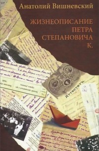 Анатолий Вишневский - Жизнеописание Петра Степановича К.