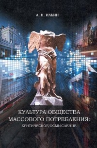 А. Н. Ильин - Культура общества массового потребления: Критическое осмысление