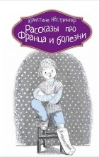 Кристина Нестлингер - Рассказы про Франца и болезни (сборник)