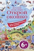 Открой окошко. Детский атлас мира. Для детей от 6 лет