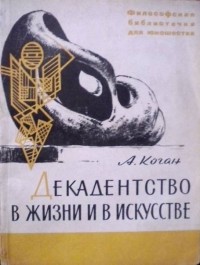 А. Коган - Декадентство в жизни и искусстве: записки философа о кризисе буржуазной культуры