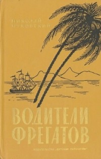 Николай Чуковский - Водители фрегатов: Книга о великих мореплавателях