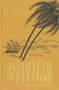 Николай Чуковский - Водители фрегатов: Книга о великих мореплавателях