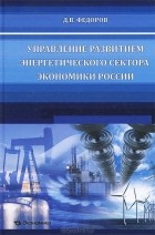 Денис Федоров - Управление развитием энергетического сектора экономики России