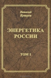 Виталий Бушуев - Энергетика России. В 3 томах. Том 1. Потенциал и стратегия реализации