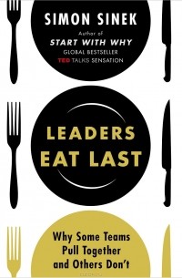 Саймон Синек - Leaders Eat Last: Why Some Teams Pull Together and Others Don't