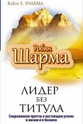 Робин С. Шарма - Лидер без титула. Современная притча об истинном успехе