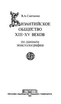 Сметанин В. А. - Византийское общество ХIII–ХV веков (по данным эпистолографии)