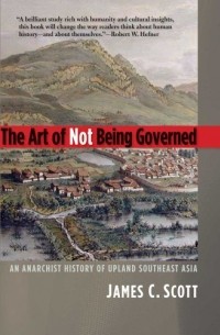 James C. Scott - The Art of Not Being Governed: An Anarchist History of Upland Southest Asia