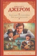 Джером Клапка Джером - Трое в лодке, не считая собаки. Трое на четырех колесах (сборник)