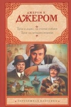 Джером Клапка Джером - Трое в лодке, не считая собаки. Трое на четырех колесах (сборник)